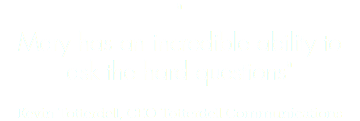 " Mary has an incredible ability to ask the hard questions" Kevin Totterdell, CEO Totterdell Communications